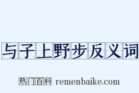 与子上野步反义词是什么意思的图片